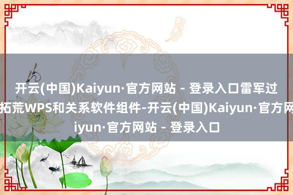 开云(中国)Kaiyun·官方网站 - 登录入口雷军过火团队起劲于拓荒WPS和关系软件组件-开云(中国)Kaiyun·官方网站 - 登录入口