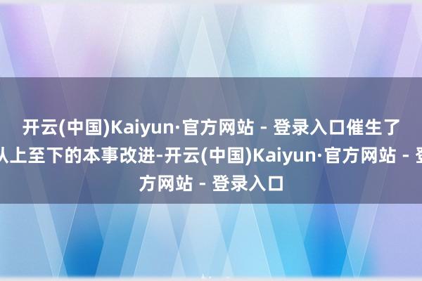 开云(中国)Kaiyun·官方网站 - 登录入口催生了产业链从上至下的本事改进-开云(中国)Kaiyun·官方网站 - 登录入口