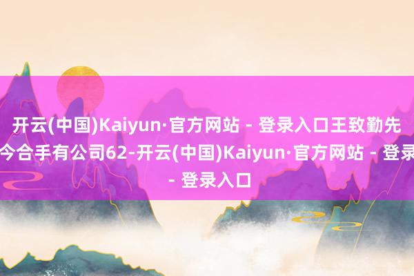 开云(中国)Kaiyun·官方网站 - 登录入口王致勤先生当今合手有公司62-开云(中国)Kaiyun·官方网站 - 登录入口