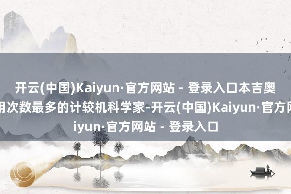 开云(中国)Kaiyun·官方网站 - 登录入口本吉奥成为全球被援用次数最多的计较机科学家-开云(中国)Kaiyun·官方网站 - 登录入口