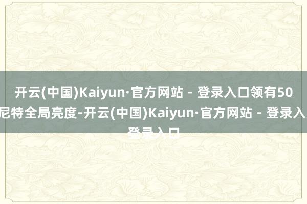 开云(中国)Kaiyun·官方网站 - 登录入口领有500尼特全局亮度-开云(中国)Kaiyun·官方网站 - 登录入口