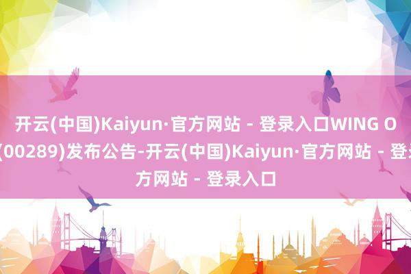 开云(中国)Kaiyun·官方网站 - 登录入口WING ON CO(00289)发布公告-开云(中国)Kaiyun·官方网站 - 登录入口