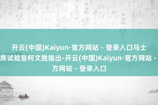 开云(中国)Kaiyun·官方网站 - 登录入口　　马士基集团首席试验官柯文胜指出-开云(中国)Kaiyun·官方网站 - 登录入口