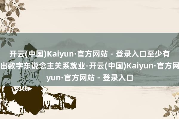 开云(中国)Kaiyun·官方网站 - 登录入口至少有十家券商已推出数字东说念主关系就业-开云(中国)Kaiyun·官方网站 - 登录入口