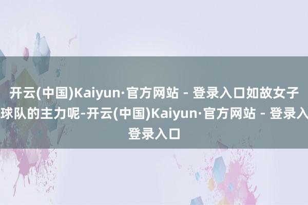 开云(中国)Kaiyun·官方网站 - 登录入口如故女子篮球队的主力呢-开云(中国)Kaiyun·官方网站 - 登录入口