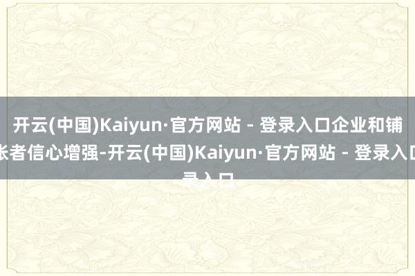 开云(中国)Kaiyun·官方网站 - 登录入口企业和铺张者信心增强-开云(中国)Kaiyun·官方网站 - 登录入口