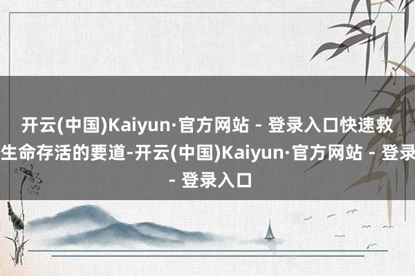 开云(中国)Kaiyun·官方网站 - 登录入口快速救治是生命存活的要道-开云(中国)Kaiyun·官方网站 - 登录入口