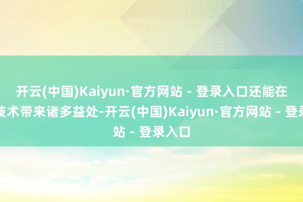 开云(中国)Kaiyun·官方网站 - 登录入口还能在备孕技术带来诸多益处-开云(中国)Kaiyun·官方网站 - 登录入口