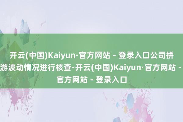 开云(中国)Kaiyun·官方网站 - 登录入口公司拼集股票交游波动情况进行核查-开云(中国)Kaiyun·官方网站 - 登录入口