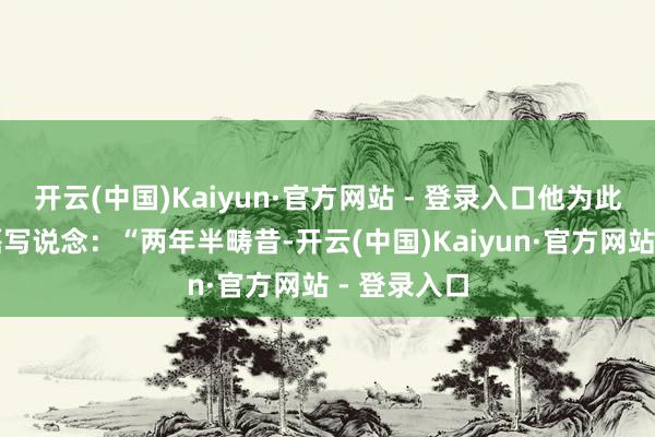 开云(中国)Kaiyun·官方网站 - 登录入口他为此配文向武磊写说念：“两年半畴昔-开云(中国)Kaiyun·官方网站 - 登录入口