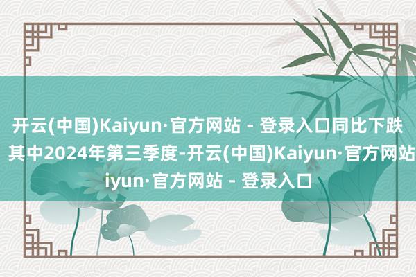 开云(中国)Kaiyun·官方网站 - 登录入口同比下跌207.93%；其中2024年第三季度-开云(中国)Kaiyun·官方网站 - 登录入口