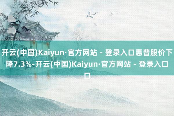 开云(中国)Kaiyun·官方网站 - 登录入口惠普股价下降7.3%-开云(中国)Kaiyun·官方网站 - 登录入口