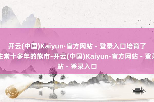 开云(中国)Kaiyun·官方网站 - 登录入口培育了橡胶往常十多年的熊市-开云(中国)Kaiyun·官方网站 - 登录入口