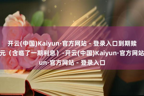 开云(中国)Kaiyun·官方网站 - 登录入口到期赎回价为110元（含临了一期利息）-开云(中国)Kaiyun·官方网站 - 登录入口